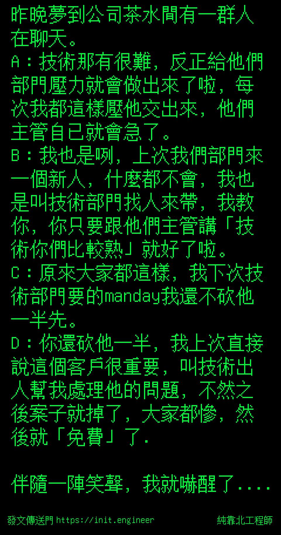 純靠北工程師 投稿詳細 540 6624 昨晚夢到公司茶水間有一群人在聊天。 A：技術那有很難，反正給他們部