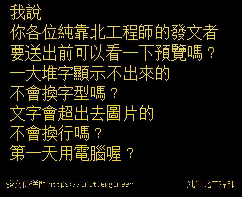 純靠北工程師 我說你各位純靠北工程師的發文者要送出前可以看一下預覽嗎 一大堆字顯示不出來的不會換字型嗎 文字會超出去圖片的不會換行嗎 第一天用電腦喔