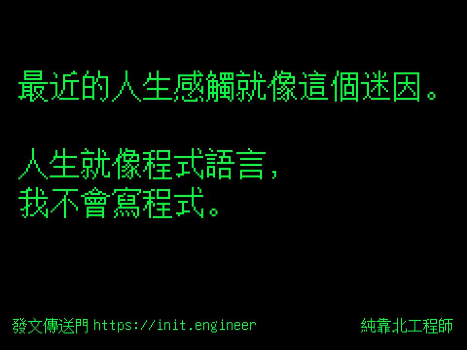 純靠北工程師 最近的人生感觸就像這個迷因 人生就像程式語言 我不會寫程式