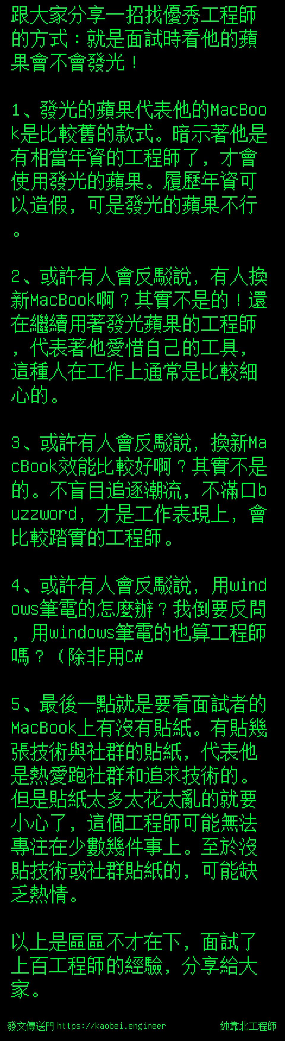 純靠北工程師 跟大家分享一招找優秀工程師的方式 就是面試時看他的蘋果會不會發光 1 發光的蘋果代表他的macbook是比較舊的款式 暗示著他是有相當年資的工程師了 才會使用發光的蘋果 履歷年資可以造假 可是發光的蘋果不行 2 或許有人會反駁說 有人換新macbook